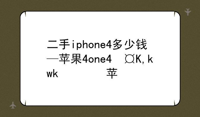 二手iphone4多少钱—苹果4二手价格多少钱
