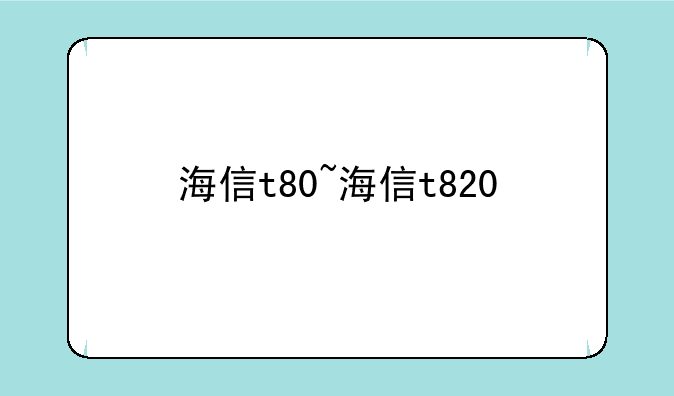 海信t80~海信t820