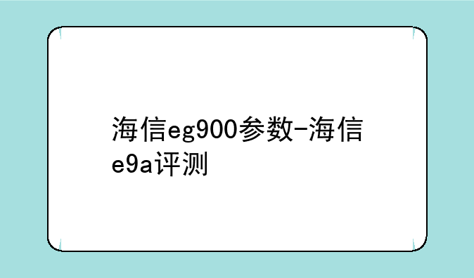 海信eg900参数-海信e9a评测