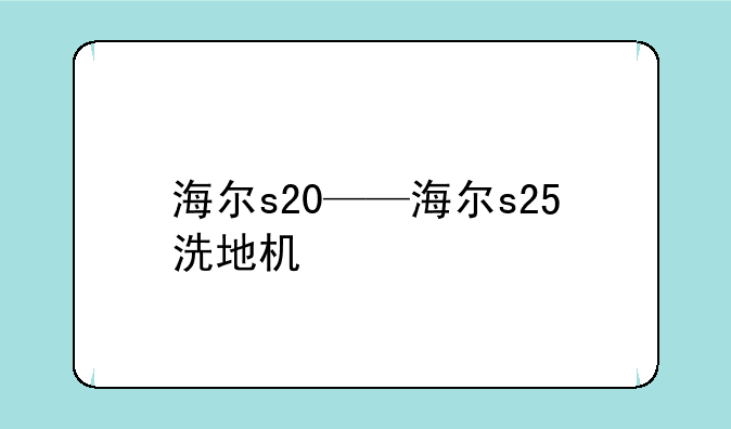 海尔s20——海尔s25洗地机
