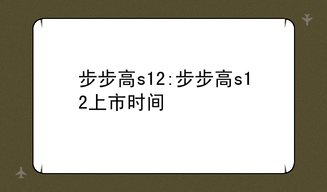 步步高s12:步步高s12上市时间