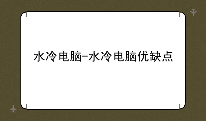 水冷电脑-水冷电脑优缺点