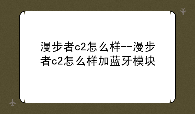 漫步者c2怎么样--漫步者c2怎么样加蓝牙模块