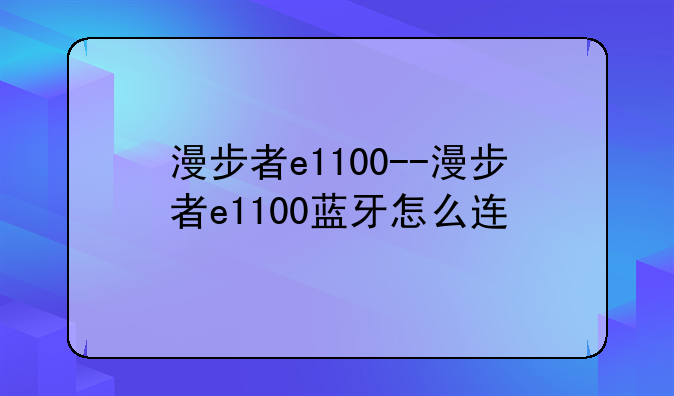 漫步者e1100--漫步者e1100蓝牙怎么连