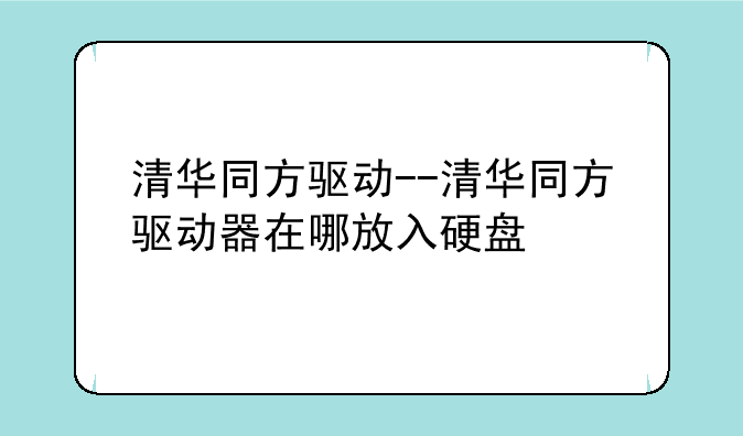 清华同方驱动--清华同方驱动器在哪放入硬盘