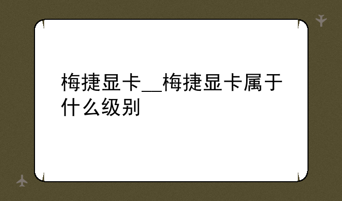 梅捷显卡__梅捷显卡属于什么级别