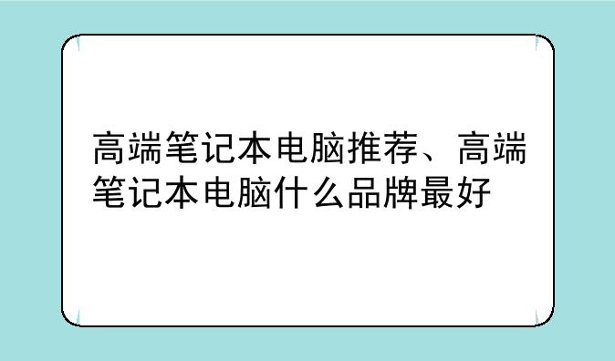 高端笔记本电脑推荐、高端笔记本电脑什么品牌最好