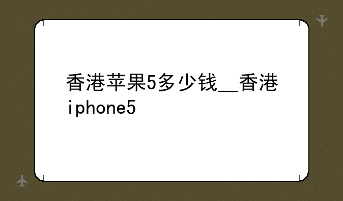 香港苹果5多少钱__香港iphone5