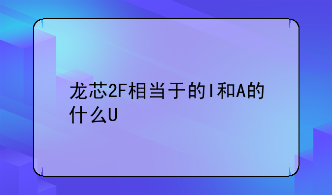 龙芯2F相当于的I和A的什么U