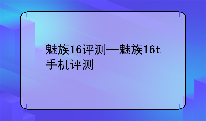 魅族16评测—魅族16t手机评测