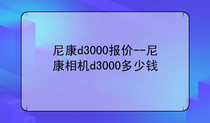 尼康d3000报价--尼康相机d3000多少钱