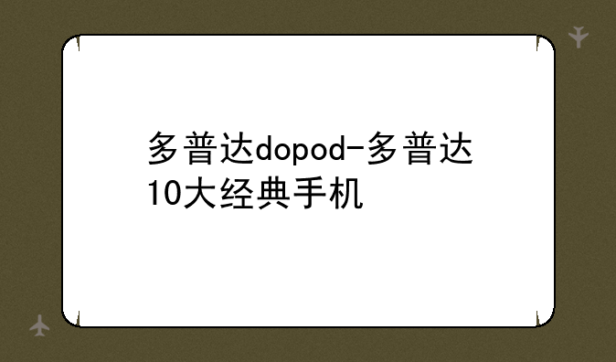 多普达dopod-多普达10大经典手机