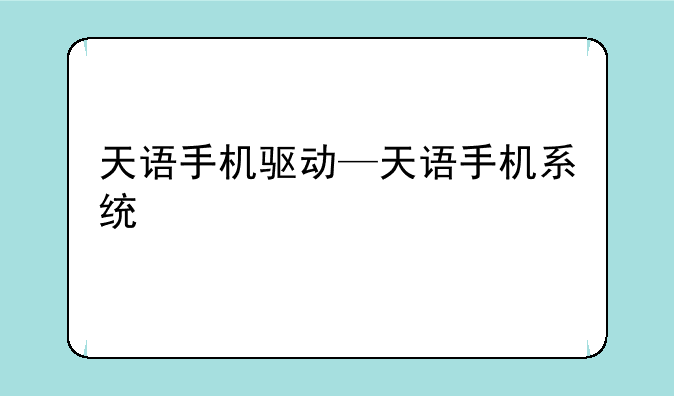 天语手机驱动—天语手机系统