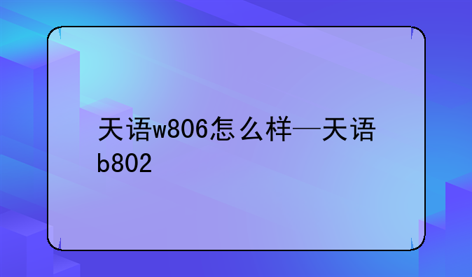 天语w806怎么样—天语b802