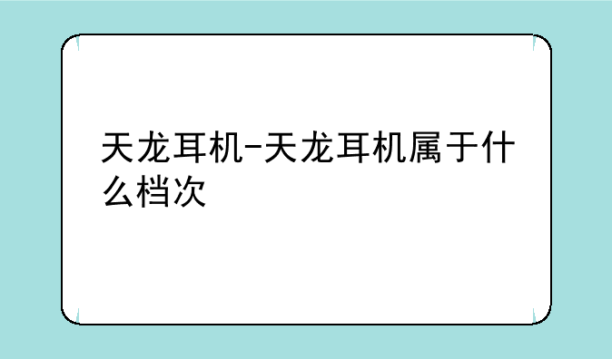 天龙耳机-天龙耳机属于什么档次