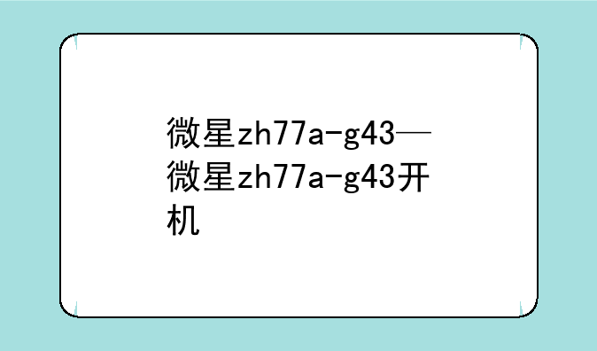 微星zh77a-g43—微星zh77a-g43开机