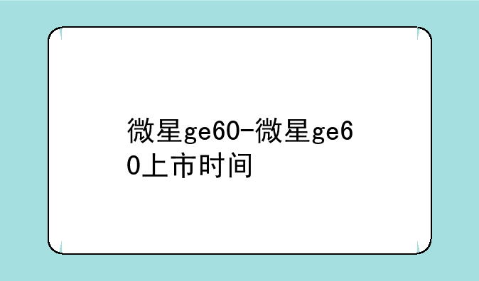 微星ge60-微星ge60上市时间