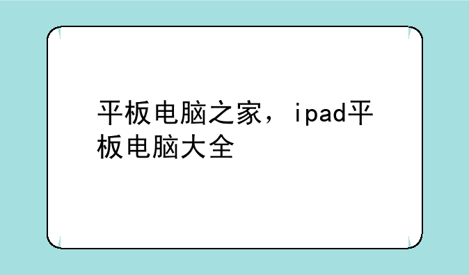平板电脑之家，ipad平板电脑大全