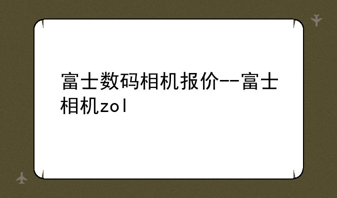富士数码相机报价--富士相机zol