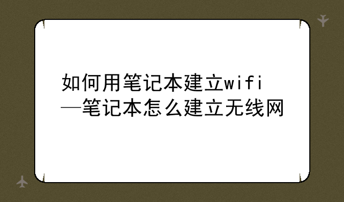 如何用笔记本建立wifi—笔记本怎么建立无线网