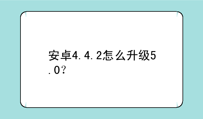 安卓4.4.2怎么升级5.0？