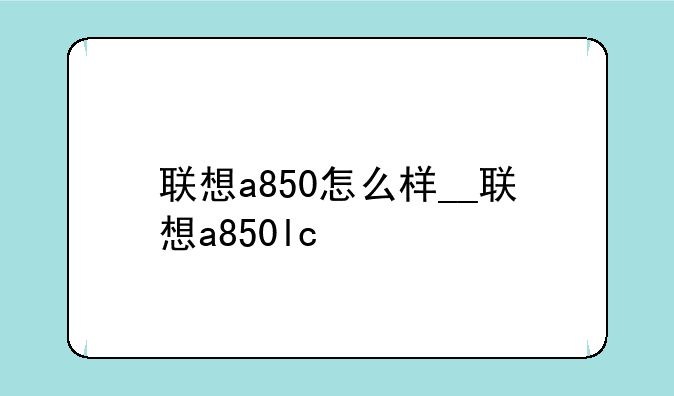 联想a850怎么样__联想a850lc