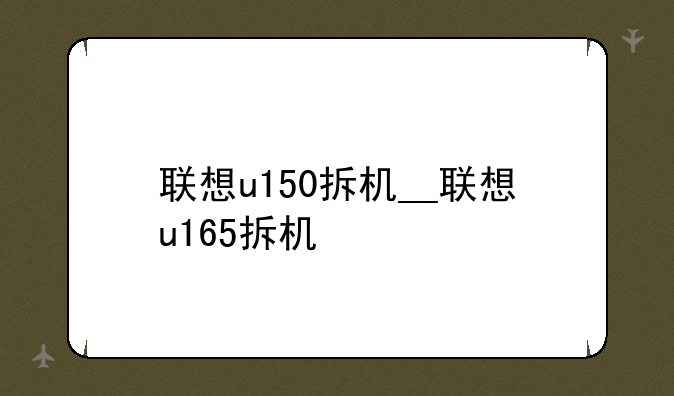 联想u150拆机__联想u165拆机
