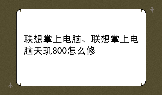 联想掌上电脑、联想掌上电脑天玑800怎么修