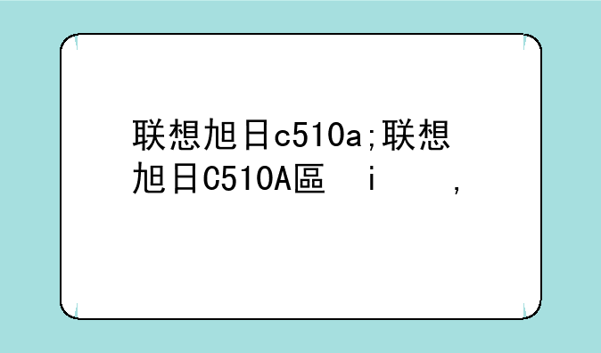联想旭日c510a;联想旭日C510A升级BIOS