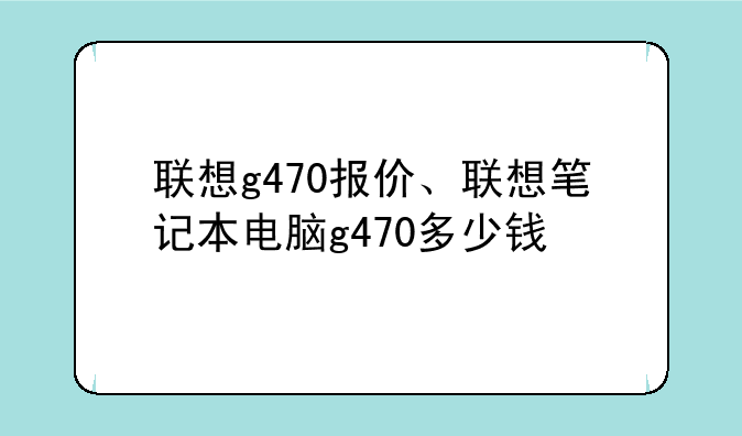 联想g470报价、联想笔记本电脑g470多少钱