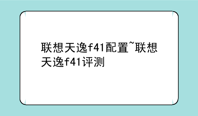 联想天逸f41配置~联想天逸f41评测