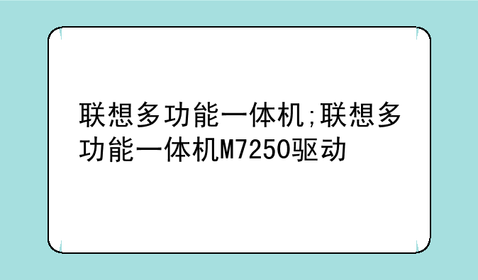 联想多功能一体机;联想多功能一体机M7250驱动