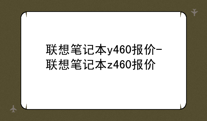 联想笔记本y460报价-联想笔记本z460报价