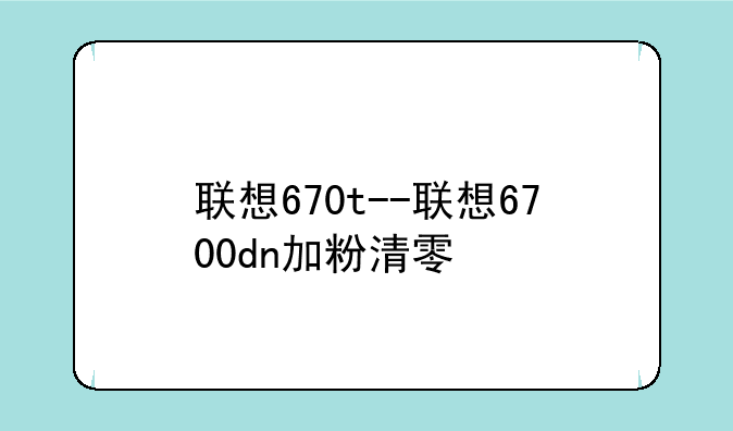 联想670t--联想6700dn加粉清零