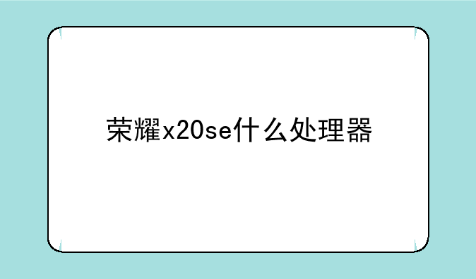 荣耀x20se什么处理器