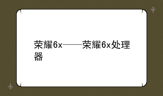 荣耀6x——荣耀6x处理器