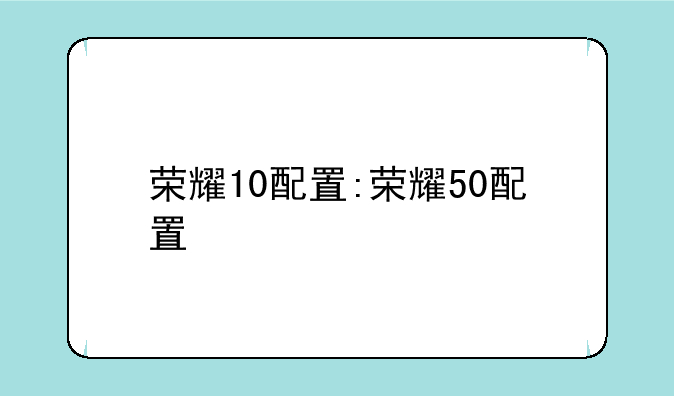 荣耀10配置:荣耀50配置