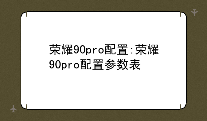荣耀90pro配置:荣耀90pro配置参数表