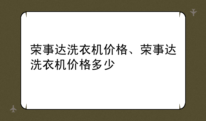 荣事达洗衣机价格、荣事达洗衣机价格多少