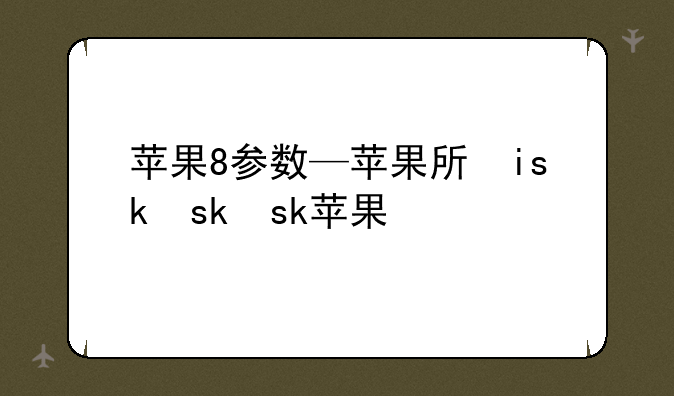 苹果8参数—苹果手机13参数