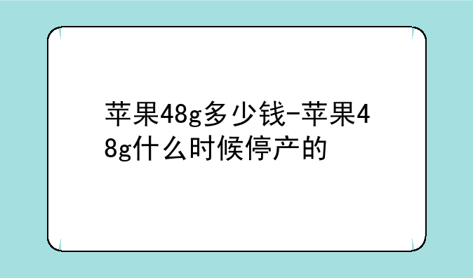 苹果48g多少钱-苹果48g什么时候停产的