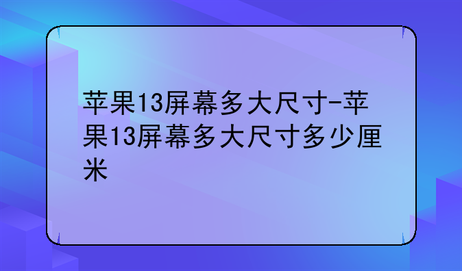 苹果13屏幕多大尺寸-苹果13屏幕多大尺寸多少厘米