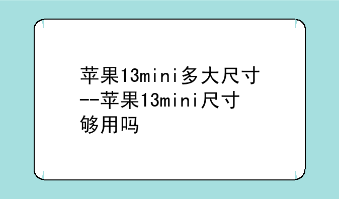 苹果13mini多大尺寸--苹果13mini尺寸够用吗