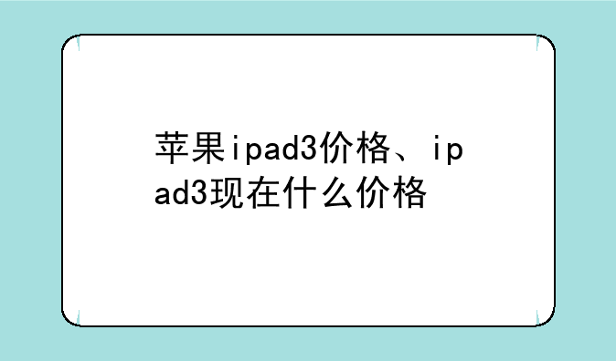苹果ipad3价格、ipad3现在什么价格