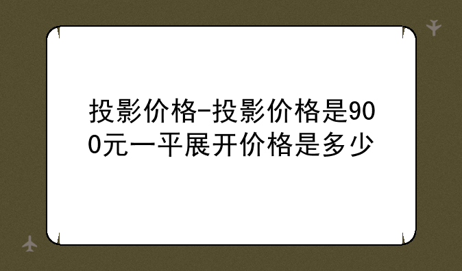 投影价格-投影价格是900元一平展开价格是多少