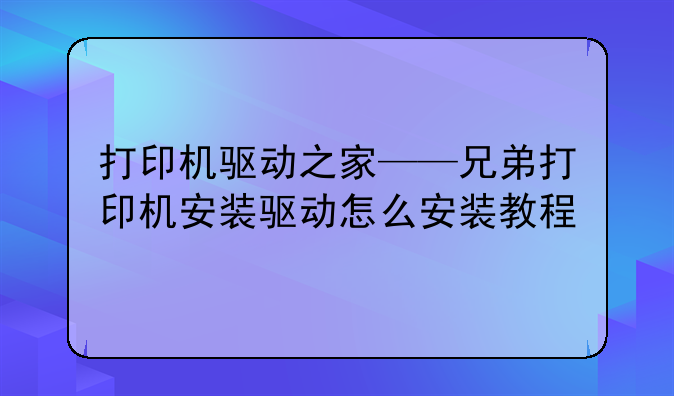 打印机驱动之家——兄弟打印机安装驱动怎么安装教程