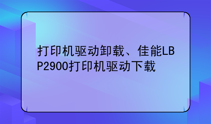 打印机驱动卸载、佳能LBP2900打印机驱动下载