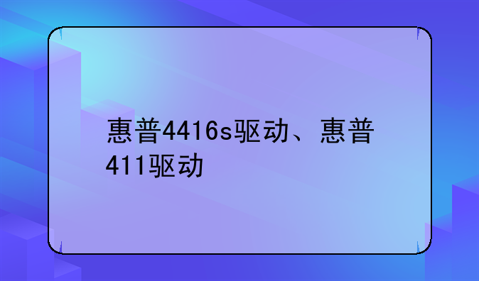 惠普4416s驱动、惠普411驱动
