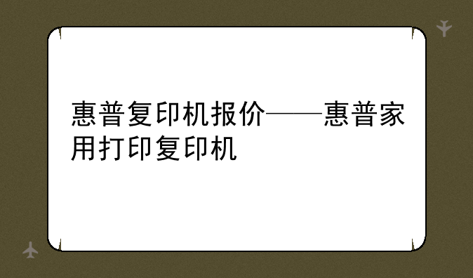 惠普复印机报价——惠普家用打印复印机