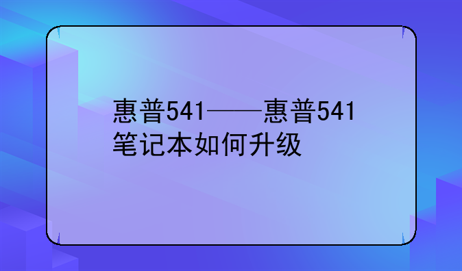 惠普541——惠普541笔记本如何升级